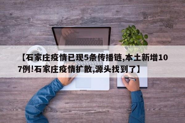 【石家庄疫情已现5条传播链,本土新增107例!石家庄疫情扩散,源头找到了】