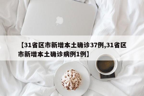 【31省区市新增本土确诊37例,31省区市新增本土确诊病例1例】