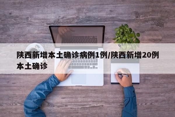 陕西新增本土确诊病例1例/陕西新增20例本土确诊
