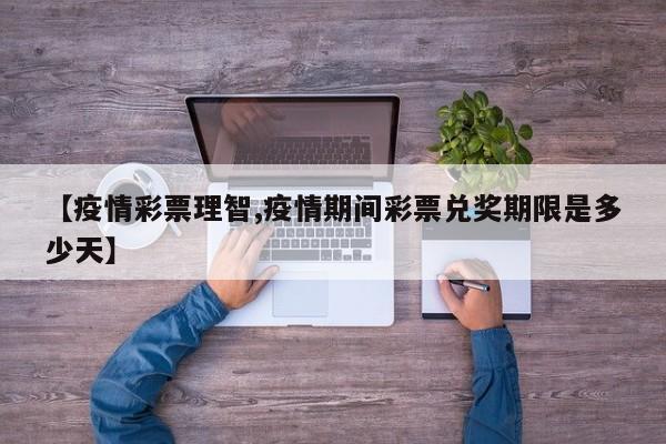 【疫情彩票理智,疫情期间彩票兑奖期限是多少天】