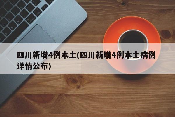 四川新增4例本土(四川新增4例本土病例 详情公布)