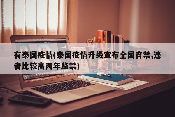 有泰国疫情(泰国疫情升级宣布全国宵禁,违者比较高两年监禁)