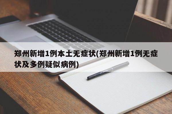 郑州新增1例本土无症状(郑州新增1例无症状及多例疑似病例)