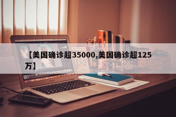 【美国确诊超35000,美国确诊超125万】