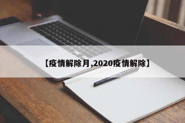 【疫情解除月,2020疫情解除】