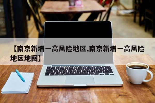 【南京新增一高风险地区,南京新增一高风险地区地图】
