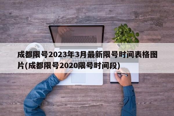 成都限号2023年3月最新限号时间表格图片(成都限号2020限号时间段)