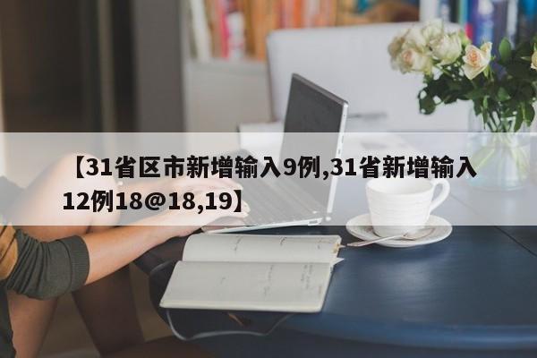【31省区市新增输入9例,31省新增输入12例18@18,19】