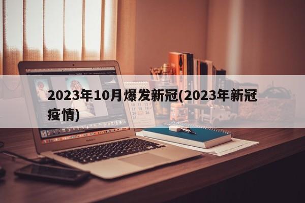 2023年10月爆发新冠(2023年新冠疫情)