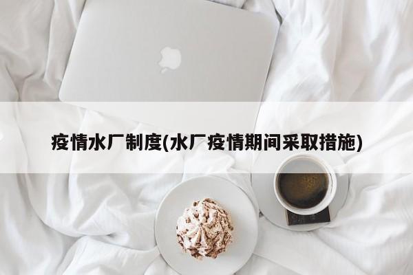 疫情水厂制度(水厂疫情期间采取措施)