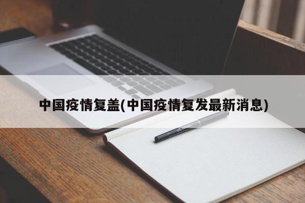 中国疫情复盖(中国疫情复发最新消息)
