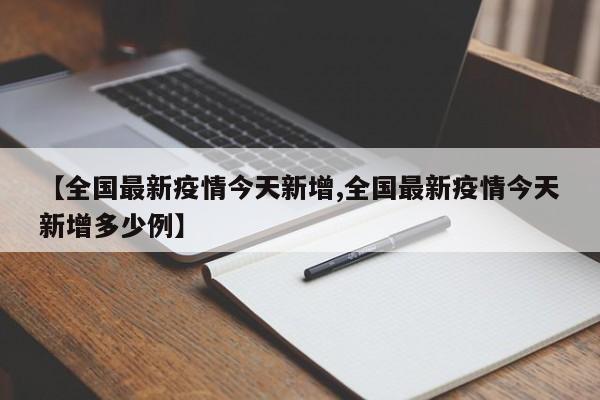 【全国最新疫情今天新增,全国最新疫情今天新增多少例】