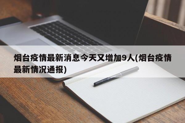 烟台疫情最新消息今天又增加9人(烟台疫情最新情况通报)
