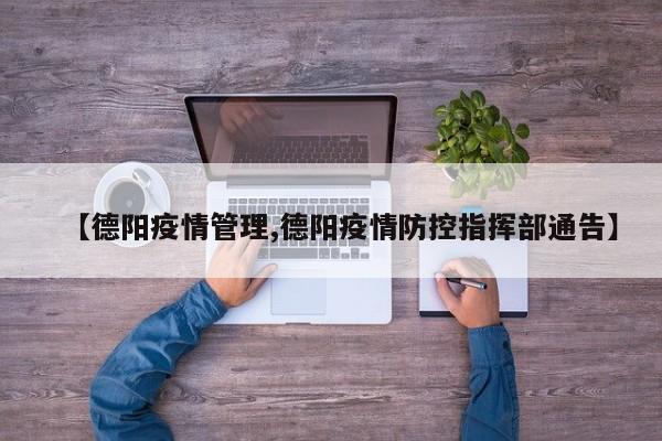 【德阳疫情管理,德阳疫情防控指挥部通告】