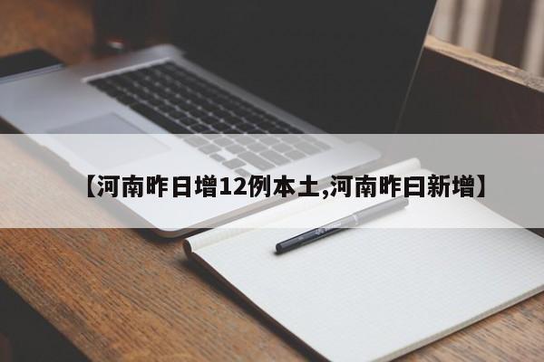 【河南昨日增12例本土,河南昨曰新增】
