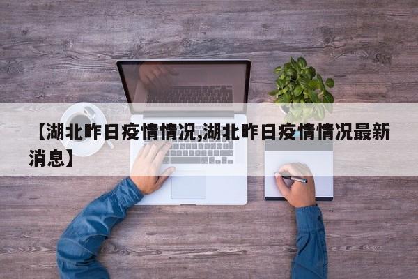 【湖北昨日疫情情况,湖北昨日疫情情况最新消息】