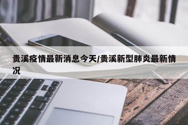 贵溪疫情最新消息今天/贵溪新型肺炎最新情况