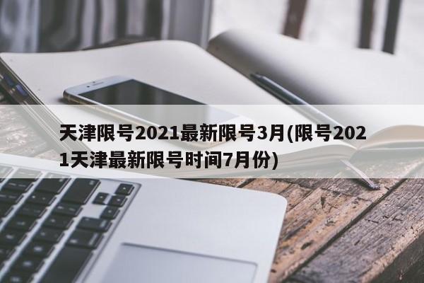 天津限号2021最新限号3月(限号2021天津最新限号时间7月份)