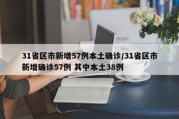 31省区市新增57例本土确诊/31省区市新增确诊57例 其中本土38例