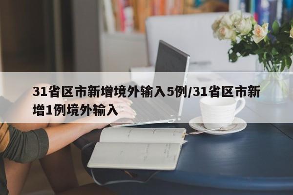 31省区市新增境外输入5例/31省区市新增1例境外输入