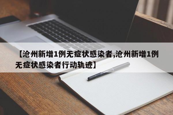 【沧州新增1例无症状感染者,沧州新增1例无症状感染者行动轨迹】