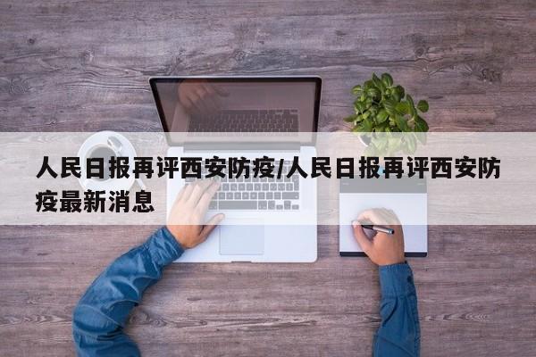 人民日报再评西安防疫/人民日报再评西安防疫最新消息