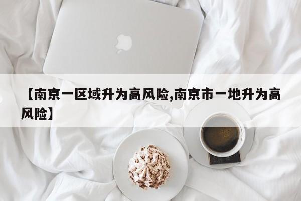 【南京一区域升为高风险,南京市一地升为高风险】