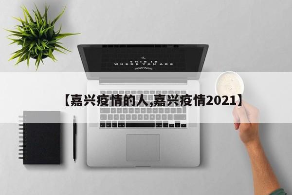 【嘉兴疫情的人,嘉兴疫情2021】