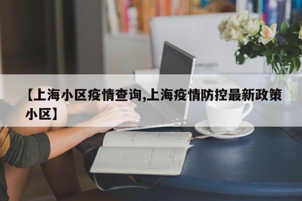 【上海小区疫情查询,上海疫情防控最新政策 小区】