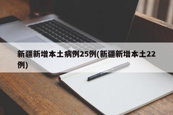 新疆新增本土病例25例(新疆新增本土22例)