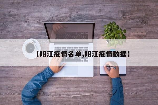 【阳江疫情名单,阳江疫情数据】