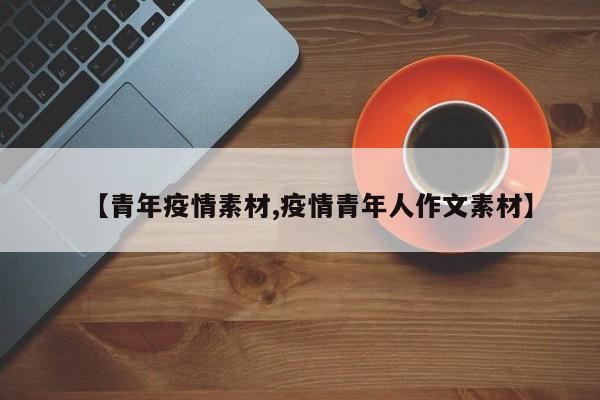【青年疫情素材,疫情青年人作文素材】