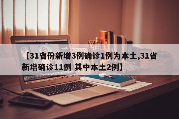 【31省份新增3例确诊1例为本土,31省新增确诊11例 其中本土2例】