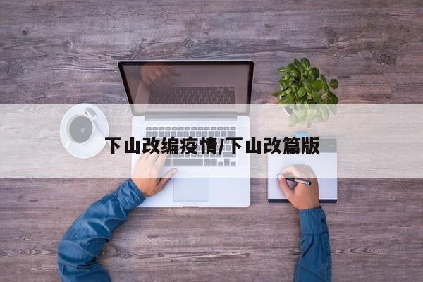 下山改编疫情/下山改篇版