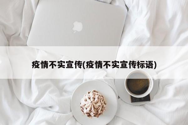 疫情不实宣传(疫情不实宣传标语)