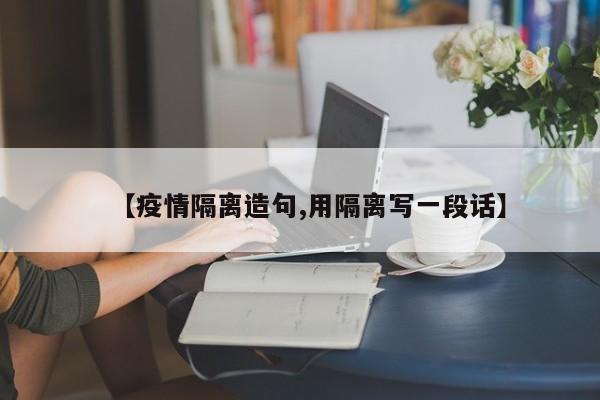 【疫情隔离造句,用隔离写一段话】