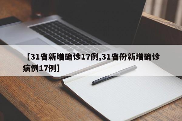 【31省新增确诊17例,31省份新增确诊病例17例】