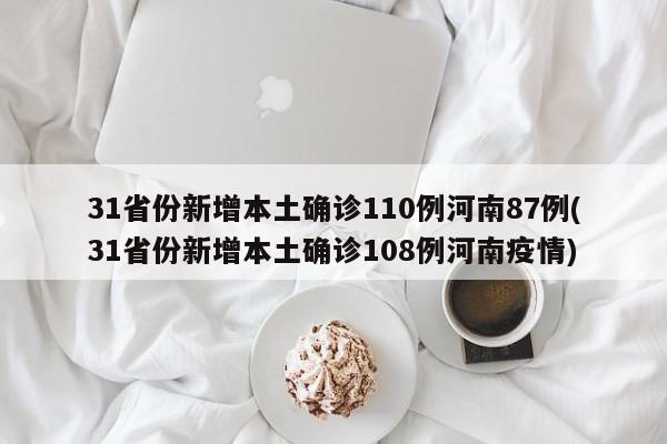 31省份新增本土确诊110例河南87例(31省份新增本土确诊108例河南疫情)