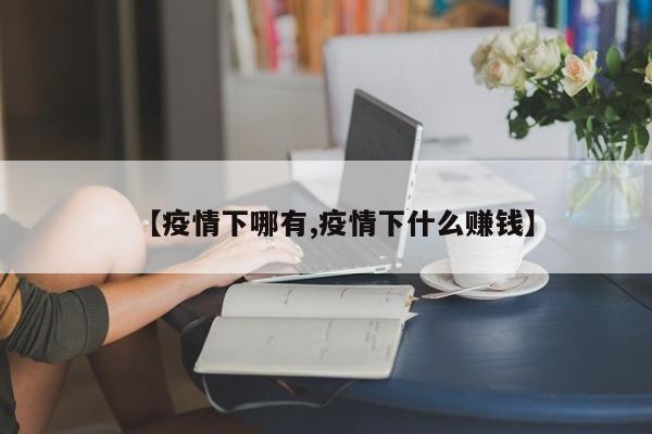 【疫情下哪有,疫情下什么赚钱】