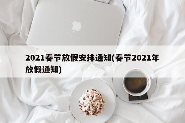2021春节放假安排通知(春节2021年放假通知)