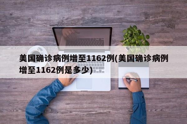 美国确诊病例增至1162例(美国确诊病例增至1162例是多少)