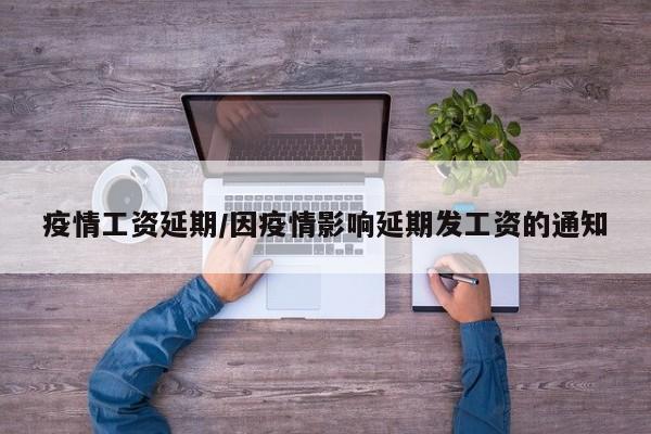 疫情工资延期/因疫情影响延期发工资的通知