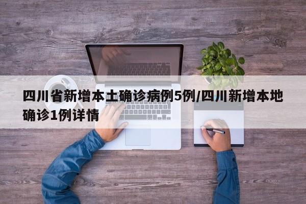 四川省新增本土确诊病例5例/四川新增本地确诊1例详情