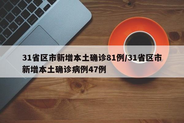 31省区市新增本土确诊81例/31省区市新增本土确诊病例47例