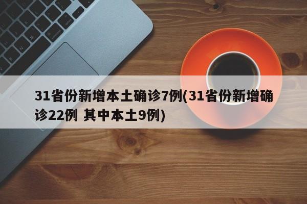 31省份新增本土确诊7例(31省份新增确诊22例 其中本土9例)