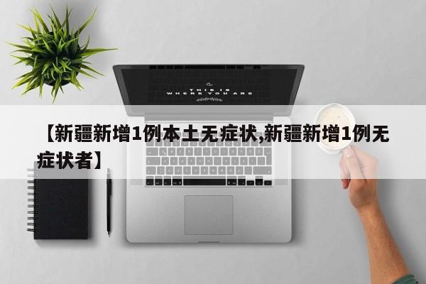 【新疆新增1例本土无症状,新疆新增1例无症状者】