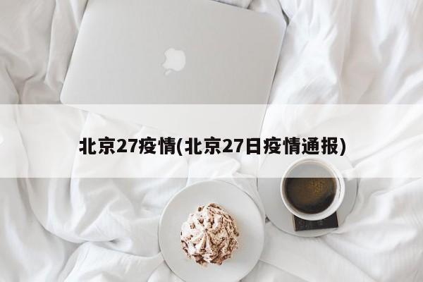 北京27疫情(北京27日疫情通报)