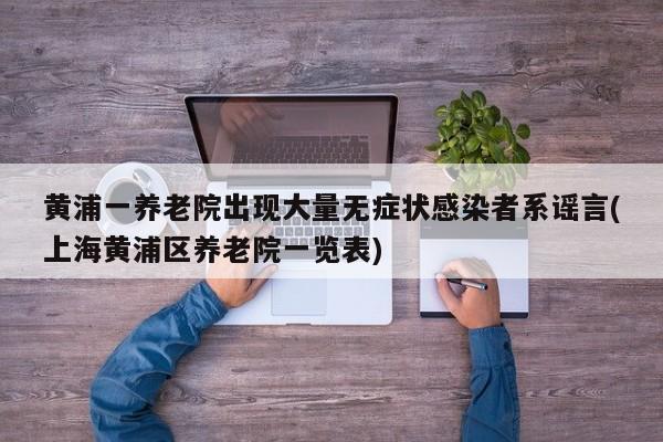 黄浦一养老院出现大量无症状感染者系谣言(上海黄浦区养老院一览表)