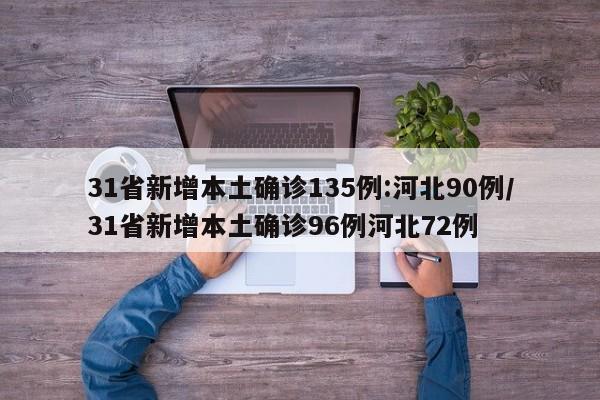 31省新增本土确诊135例:河北90例/31省新增本土确诊96例河北72例