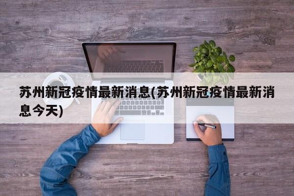 苏州新冠疫情最新消息(苏州新冠疫情最新消息今天)